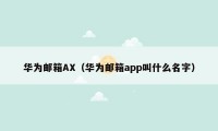 华为邮箱AX（华为邮箱app叫什么名字）
