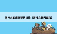 茶叶女的爆笑聊天记录(茶叶女聊天套路)
