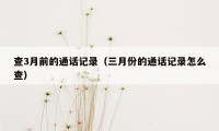 查3月前的通话记录(三月份的通话记录怎么查)