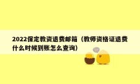 2022保定教资退费邮箱(教师资格证退费什么时候到账怎么查询)