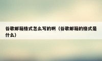 谷歌邮箱格式怎么写的啊(谷歌邮箱的格式是什么)