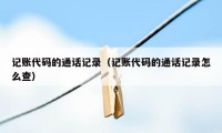 记账代码的通话记录(记账代码的通话记录怎么查)
