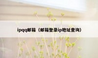 ipqq邮箱（邮箱登录ip地址查询）