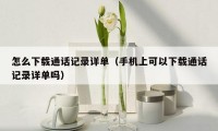 怎么下载通话记录详单(手机上可以下载通话记录详单吗)