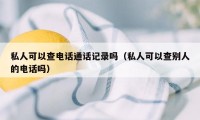 私人可以查电话通话记录吗（私人可以查别人的电话吗）