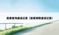 监委查询通话记录(监委调取通话记录)