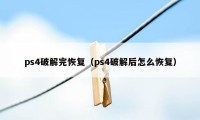 ps4破解完恢复（ps4破解后怎么恢复）