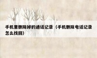 手机里删除掉的通话记录(手机删除电话记录怎么找回)