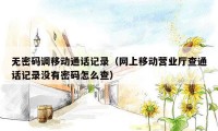 无密码调移动通话记录(网上移动营业厅查通话记录没有密码怎么查)