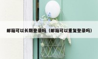 邮箱可以长期登录吗(邮箱可以重复登录吗)