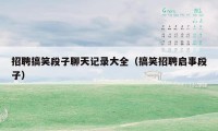 招聘搞笑段子聊天记录大全（搞笑招聘启事段子）