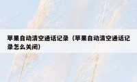 苹果自动清空通话记录（苹果自动清空通话记录怎么关闭）