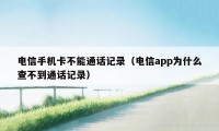 电信手机卡不能通话记录（电信app为什么查不到通话记录）