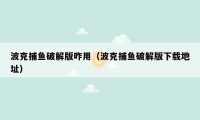 波克捕鱼破解版咋用（波克捕鱼破解版下载地址）