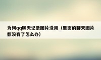 为何qq聊天记录图片没用(里面的聊天图片都没有了怎么办)