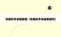 帝国纷争有破解版(帝国纷争有破解版吗)