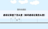 通话记录册了怎么查(请问通话记录怎么查)