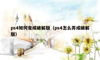 ps4如何变成破解版（ps4怎么弄成破解版）
