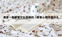 黑客一般都是什么性格的(黑客心理学是什么)