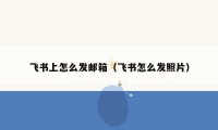 飞书上怎么发邮箱(飞书怎么发照片)