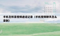 手机怎样录视频通话记录（手机视频聊天怎么录制）
