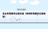 怎么转发聊天记录内容（如何转发聊天记录微信）