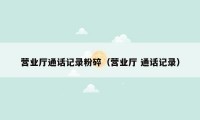 营业厅通话记录粉碎（营业厅 通话记录）