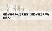 钉钉邮箱收件人怎么备注(钉钉邮箱怎么添加联系人)