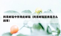 网易邮箱中停用此邮箱(网易邮箱禁用是怎么回事)