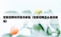 智联招聘如何修改邮箱（智联招聘怎么修改邮箱）