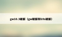 gw10.3破解（gw破解和b9s破解）