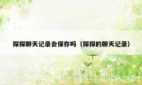 探探聊天记录会保存吗（探探的聊天记录）