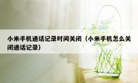 小米手机通话记录时间关闭（小米手机怎么关闭通话记录）