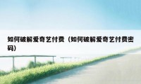 如何破解爱奇艺付费（如何破解爱奇艺付费密码）