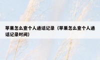 苹果怎么查个人通话记录(苹果怎么查个人通话记录时间)