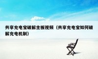 共享充电宝破解主板视频(共享充电宝如何破解充电机制)