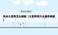 风水七星阵怎么破解(七星阵按什么顺序破解)