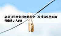 15款福克斯邮箱体积多少（福特福克斯的油箱是多少大的）
