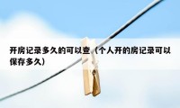 开房记录多久的可以查（个人开的房记录可以保存多久）