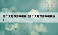 开个大超市游戏破解（开个大超市游戏破解版）