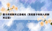 妻子开房聊天记录曝光(发现妻子和别人的聊天记录)