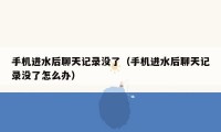 手机进水后聊天记录没了(手机进水后聊天记录没了怎么办)