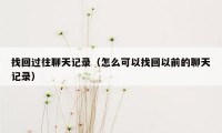 找回过往聊天记录(怎么可以找回以前的聊天记录)
