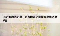 与对方聊天记录（对方聊天记录能恢复我这里吗）