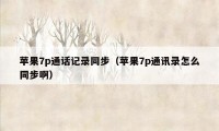 苹果7p通话记录同步(苹果7p通讯录怎么同步啊)