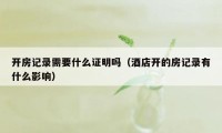 开房记录需要什么证明吗（酒店开的房记录有什么影响）