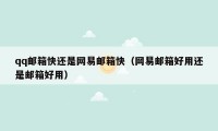 qq邮箱快还是网易邮箱快（网易邮箱好用还是邮箱好用）