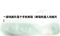 一部动画片是个手机邮箱（邮箱机器人动画片）