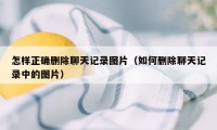 怎样正确删除聊天记录图片(如何删除聊天记录中的图片)