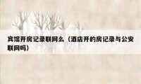 宾馆开房记录联网么（酒店开的房记录与公安联网吗）